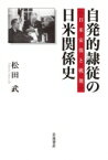 自発的隷従の日米関係史 日米安保と戦後 / 松田武 (歴史学) 【本】