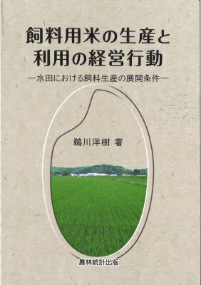 飼料用米の生産と利用の経営行動 水田における飼料生産の展開条件 / 鵜川洋樹 【本】