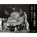 私が撮影した機関区と機関車　九州編 熊本・鹿児島・宮崎など14機関区の懐かしの様子を思い起こす / 笹本健次 【本】
