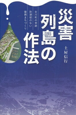 災害列島の作法 女川町の奇跡　防潮堤のない復興まちづくり /