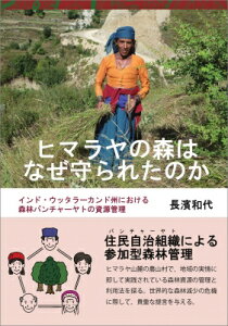 ヒマラヤの森はなぜ守られたのか インド・ウッタラーカンド州における森林パンチャーヤトの資源管理 / 長濱和代 【本】