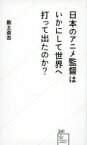 日本のアニメ監督はいかにして世界へ打って出たのか? 星海社新書 / 数土直志 【新書】