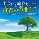 出会いと旅立ち 青春の名曲たち 〜君を忘れない〜 【CD】