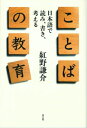ことばの教育 日本語で読み、書き、考える / 紅野謙介 【本】