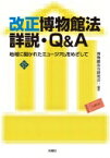 改正博物館法詳説・Q &amp; A 地域に開かれたミュージアムをめざして / 博物館法令研究会 【本】