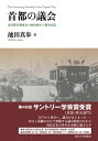 首都の議会 近代移行期東京の政治秩序と都市改造 / 池田真歩 