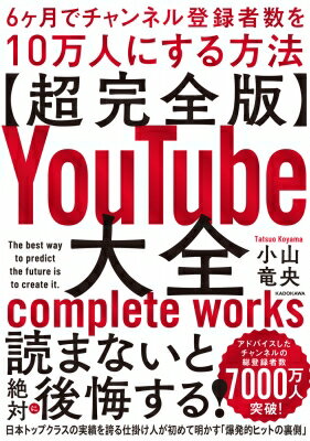 超完全版 YouTube大全 6ヶ月でチャンネル登録者数を10万人にする方法 / 小山竜央 【本】