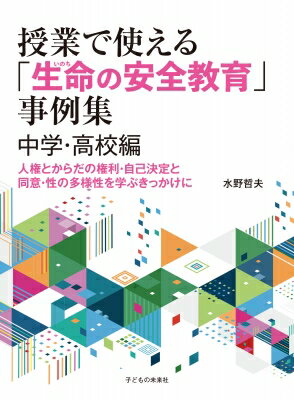 授業で使える「生命の安全教育」事例集　中学・高校編 人権とからだの権利・自己決定と同意・性の多様性を学ぶきっかけに / 水野哲夫 【本】