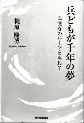 兵どもが千年の夢 正覚寺のルーツを尋ねて / 梶原隆博 【本】