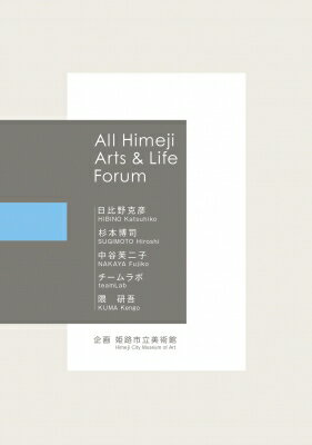 All　Himeji　Arts　 &amp; 　Life　Forum　日比野克彦　杉本博司　中谷芙二子　チームラボ　隈研吾 / 日比野克彦 【本】