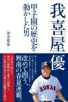 我喜屋優 甲子園の歴史を動かした男 / 加来慶祐 【本】