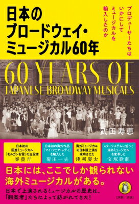 日本のブロードウェイ・ミュージカル60年 プロデュサーたちはいかにしてミュージカルを輸入したのか / 武田寿恵 【本】