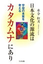 日本文化の源流はカタカムナにあり 宇宙の本質を考える / 水分紅月 【本】