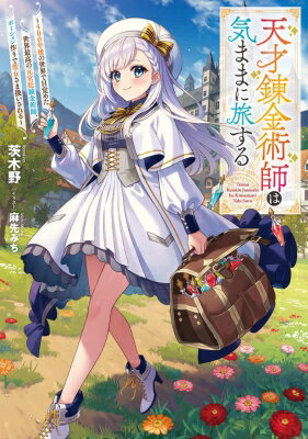 天才錬金術師は気ままに旅する 500年後の世界で目覚めた世界最高の元宮廷錬金術師、ポーション作りで聖..