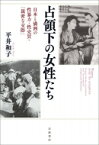 占領下の女性たち 日本と満洲の性暴力・性売買・「親密な交際」 / 平井和子 【本】