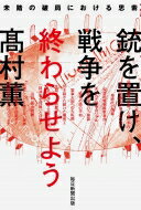 銃を置け、戦争を終わらせよう 未踏の破局における思索 / 高村薫 タカムラカオル 