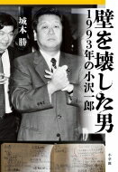 壁を壊した男 1993年の小沢一郎 / 城本勝 【本】