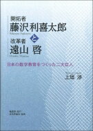 開拓者藤沢利喜太郎と改革者遠山啓 日本の数学教育をつくった二大巨人 / 上垣渉 【本】