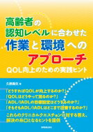 高齢者の認知レベルに合わせた作業と環境へのアプローチ Qol向上のための実践ヒント / 久野真矢 