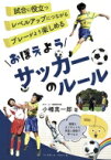 おぼえようサッカーのルール 試合に役立つレベルアップにつながるプレーがより楽しめる / 小幡真一郎 【本】