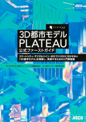 3D都市モデルPLATEAU公式ファーストガイド スマートシティ・デジタルツイン・まちづくりDXに欠かせない「3D都市モデル」を理解し、実践するための入門解説集 / 角川アスキー総合研究所 【本】