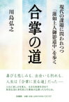 合掌の道 現代の課題に問われつつ「蓮如上人御影道中」を歩く / 川島弘之 【本】