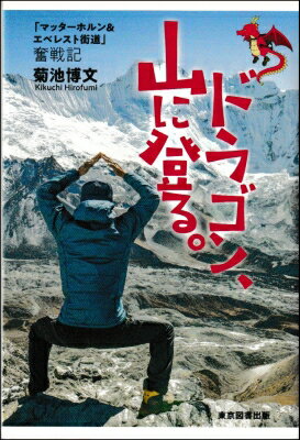 ドラゴン、山に登る。 「マッターホルン &amp; エベレスト街道」奮戦記 / 菊池博文 【本】