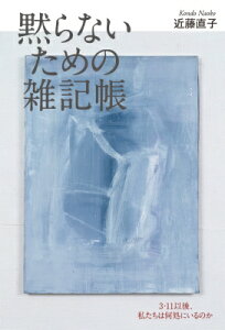 黙らないための雑記帳 3・11以後、私たちは何処にいるのか / 近藤直子 (中国文学者) 【本】