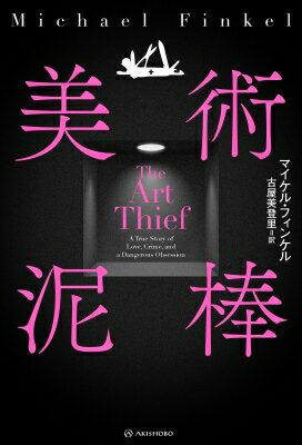 美術泥棒 亜紀書房翻訳ノンフィクション・シリーズ / マイケル・フィンケル 【本】