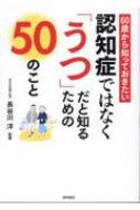 認知症ではなく「うつ」だと知るための50のこと 60歳から知っておきたい / 長谷川洋 【本】