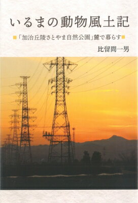 いるまの動物風土記 「加治丘陵さとやま自然公園」麓で暮らす / 比留間一男 【本】