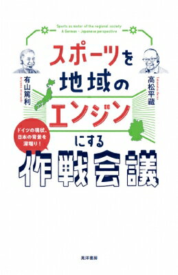 スポーツを地域のエンジンにする作戦会議 ドイツの現状、日本の背景を深掘り! / 高松平藏 【本】