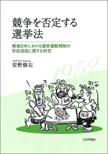 競争を否定する選挙法 戦後日本における選挙運動規制の形成過程に関する研究 日本大学法学部叢書 / 安野修右 【本】