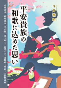 平安貴族の和歌に込めた思い 菅原道真・藤原道長・紫式部・清少納言・白河天皇・源頼政・慈円・土御門通親 / 今井雅晴 【本】