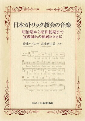 日本カトリック教会の音楽 明治期から昭和初期まで・宣教師らの軌跡とともに / 時津ハインツ 【本】