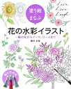 塗り絵でまなぶ花の水彩イラスト 一輪の花からブーケ、リースまで / 櫻井志保 【全集・双書】