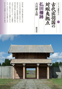 古代出羽国の対蝦夷拠点 払田柵跡 シリーズ「遺跡を学ぶ」 / 吉川耕太郎 【本】