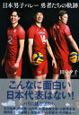 日本男子バレー 勇者たちの軌跡 / 田中夕子 (スポーツライター) 【本】