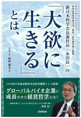 新日本科学会長兼社長・永田良一の『大欲に生きる』とは、 世のため、人のために-。医薬品開発業務受託、創薬、最先端医療に挑戦! / 村田博文 【本】