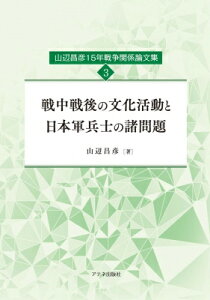 戦中戦後の文化活動と日本軍兵士の諸問題 山辺昌彦15年戦争関係論文集 3 / 山辺昌彦 【本】