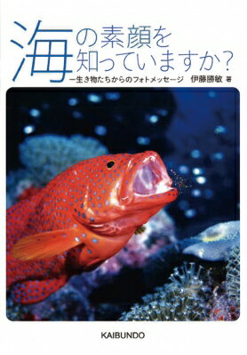 海の素顔を知っていますか? 生き物たちからのフォトメッセージ / 伊藤勝敏 【本】