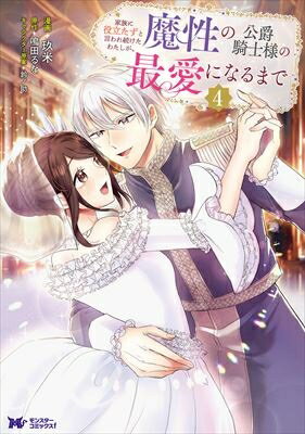 家族に役立たずと言われ続けたわたしが、魔性の公爵騎士様の最愛になるまで 4 モンスターコミックスF / 玖米 【本】