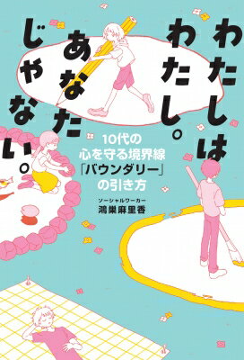 わたしはわたし。あなたじゃない。 10代の心を守る境界線「バウンダリー」の引き方 / 鴻巣麻里香 【本】のサムネイル