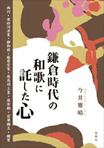鎌倉時代の和歌に託した心 西行・後白河法皇・静御前・藤原定家・後鳥羽上皇・源実朝・宗尊親王・親鸞 / 今井雅晴 【本】
