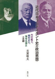 近代日本プロテスタント史の政治思想 内村鑑三、植村正久、海老名弾正の足跡 / 古賀敬太 【本】