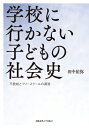 学校に行かない子どもの社会史 不登校とフリースクールの源流 / 田中佑弥 (臨床教育学) 【本】