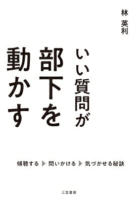 いい質問が部下を動かす 傾聴する、問いかける、気づかせる秘訣 / 林英利 【本】