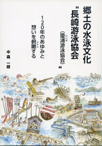 郷土の水泳文化“長崎游泳協会” 120年のあゆみと想いを俯瞰する / 中森一郎 【本】