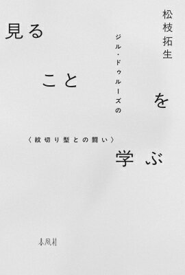 見ることを学ぶ ジル・ドゥルーズの 紋切り型との闘い / 松枝拓生 【本】
