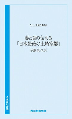時代を語る・伊藤紀久夫編 妻と語り伝える「日本最後の土崎空襲」 / 秋田魁新報社 【新書】